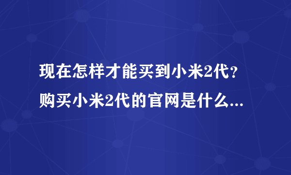 现在怎样才能买到小米2代？购买小米2代的官网是什么，联系方式电话？