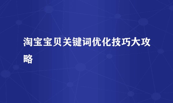 淘宝宝贝关键词优化技巧大攻略
