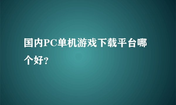 国内PC单机游戏下载平台哪个好？