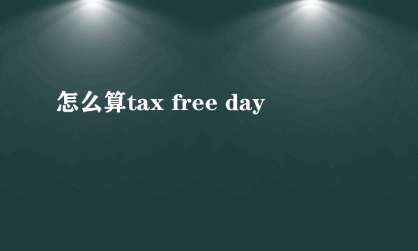 怎么算tax free day