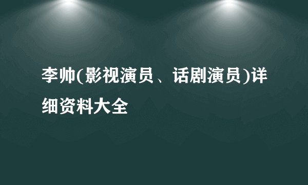 李帅(影视演员、话剧演员)详细资料大全