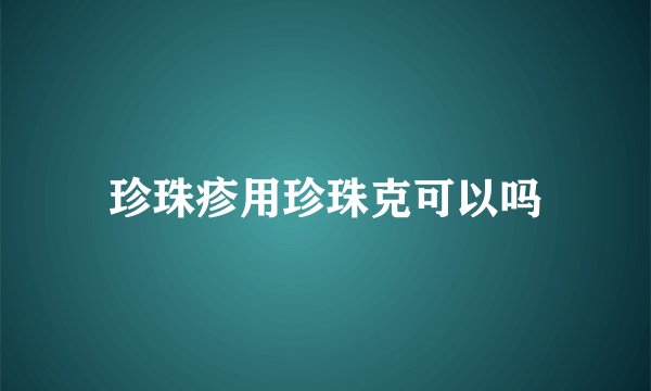 珍珠疹用珍珠克可以吗