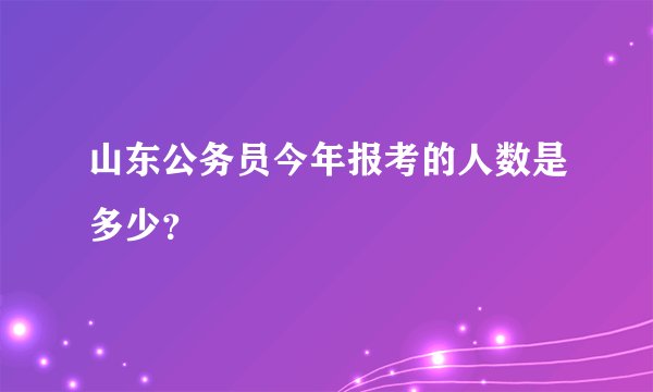 山东公务员今年报考的人数是多少？