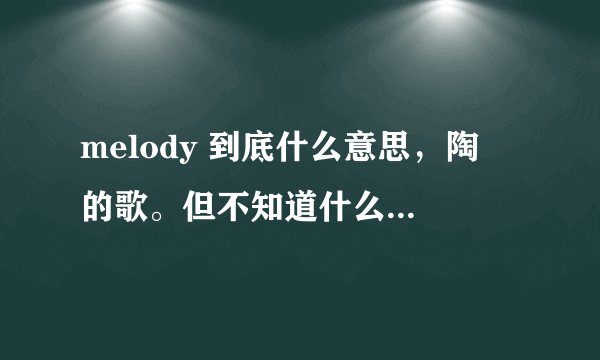 melody 到底什么意思，陶喆的歌。但不知道什么意思。。