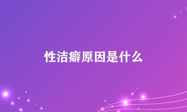 性洁癖原因是什么