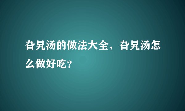 旮旯汤的做法大全，旮旯汤怎么做好吃？