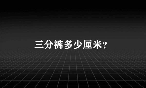 三分裤多少厘米？