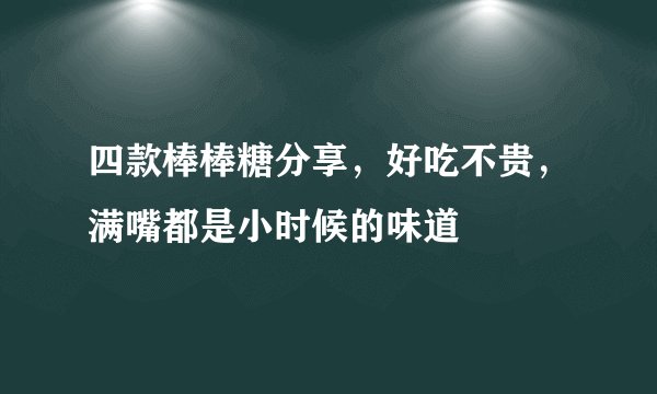 四款棒棒糖分享，好吃不贵，满嘴都是小时候的味道