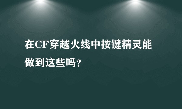 在CF穿越火线中按键精灵能做到这些吗？