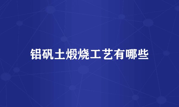 铝矾土煅烧工艺有哪些