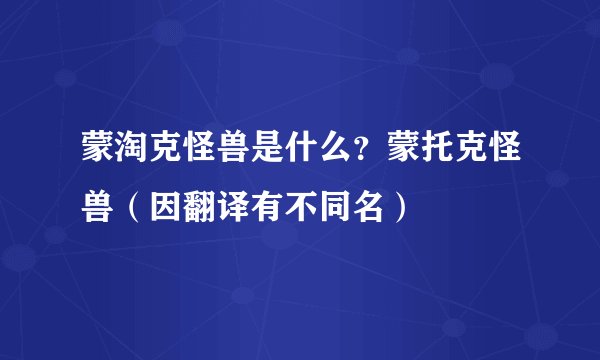 蒙淘克怪兽是什么？蒙托克怪兽（因翻译有不同名）