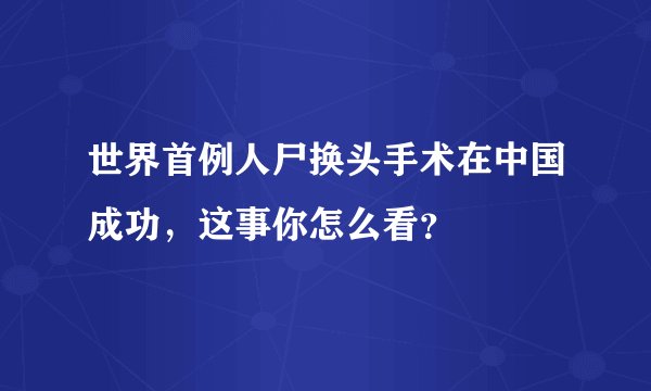 世界首例人尸换头手术在中国成功，这事你怎么看？