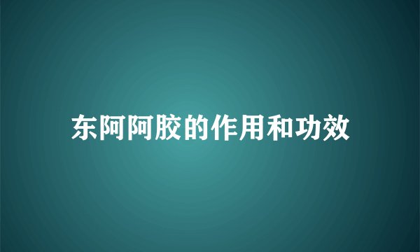 东阿阿胶的作用和功效