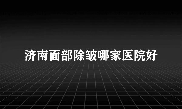 济南面部除皱哪家医院好
