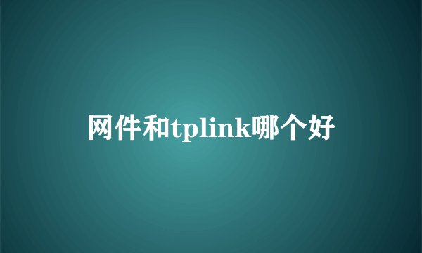 网件和tplink哪个好