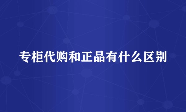 专柜代购和正品有什么区别