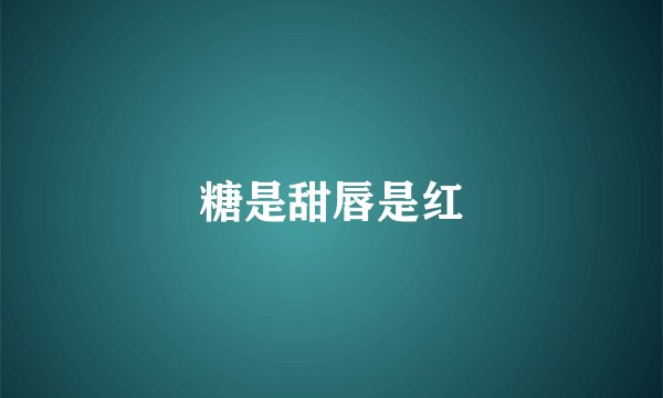 糖是甜唇是红