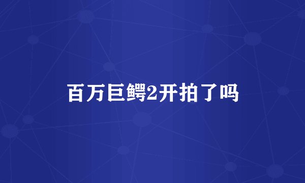 百万巨鳄2开拍了吗