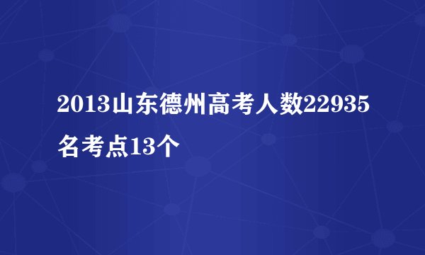2013山东德州高考人数22935名考点13个