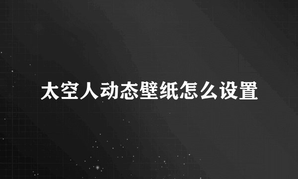 太空人动态壁纸怎么设置