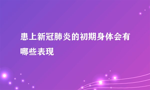 患上新冠肺炎的初期身体会有哪些表现