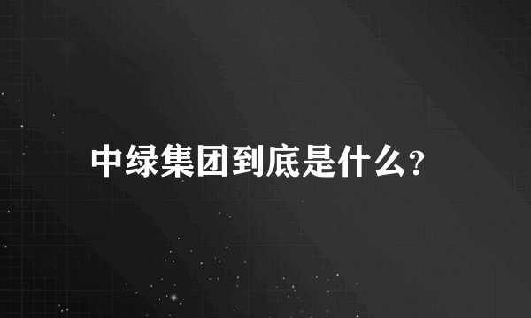 中绿集团到底是什么？