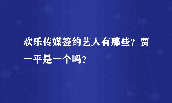 欢乐传媒签约艺人有那些？贾一平是一个吗？
