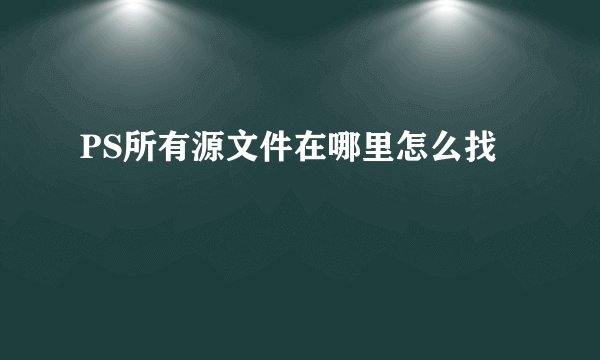 PS所有源文件在哪里怎么找