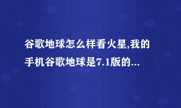 谷歌地球怎么样看火星,我的手机谷歌地球是7.1版的,怎么看火星和月球啊