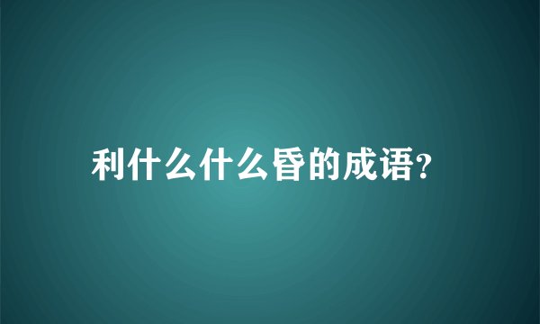 利什么什么昏的成语？