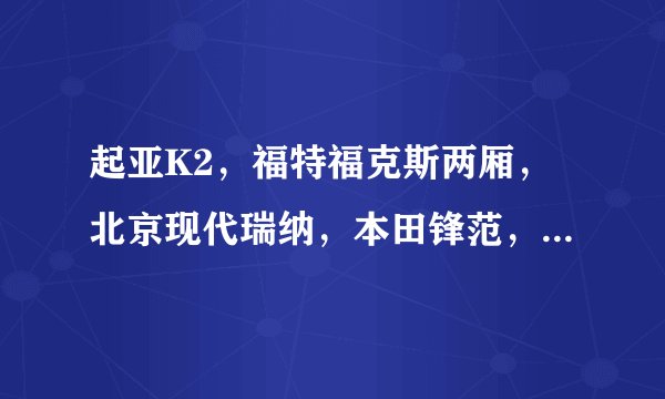 起亚K2，福特福克斯两厢，北京现代瑞纳，本田锋范，这四款车，比较一下。