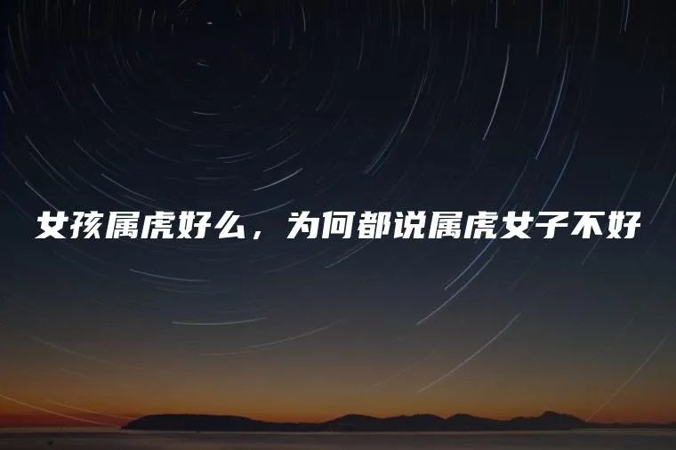 女孩属虎好么，为何都说属虎女子不好