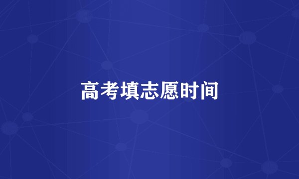 高考填志愿时间