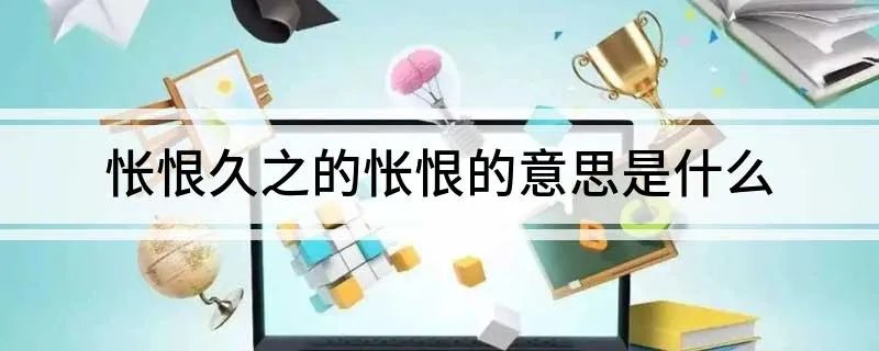 怅恨久之的怅恨的意思是什么