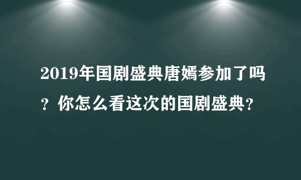 2019年国剧盛典唐嫣参加了吗？你怎么看这次的国剧盛典？