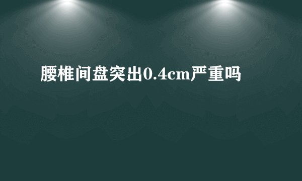 腰椎间盘突出0.4cm严重吗