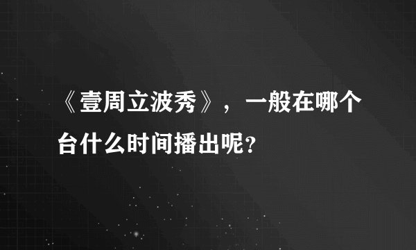 《壹周立波秀》，一般在哪个台什么时间播出呢？