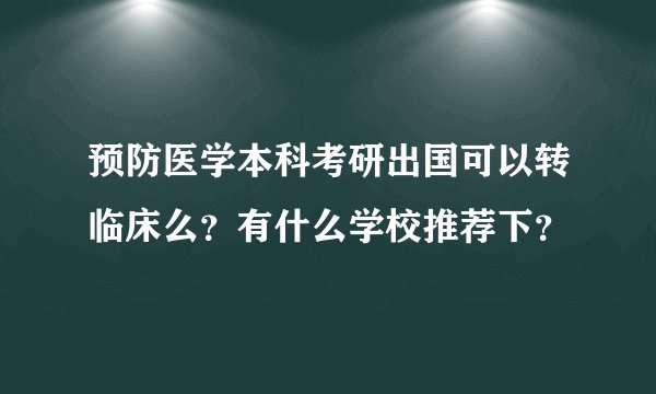 预防医学本科考研出国可以转临床么？有什么学校推荐下？