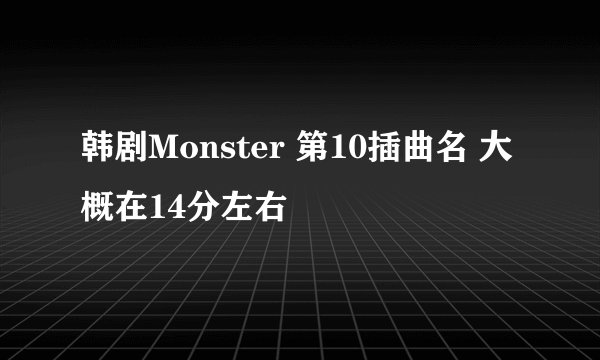 韩剧Monster 第10插曲名 大概在14分左右