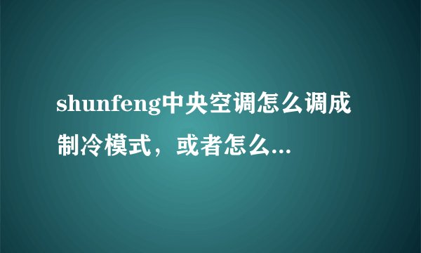 shunfeng中央空调怎么调成制冷模式，或者怎么让制冷模式生效