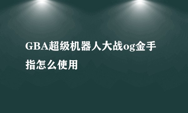 GBA超级机器人大战og金手指怎么使用