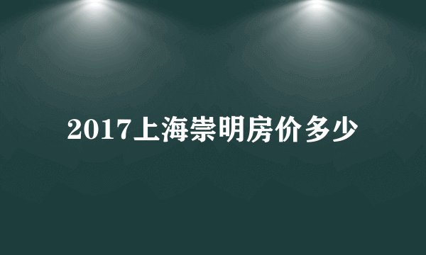 2017上海崇明房价多少