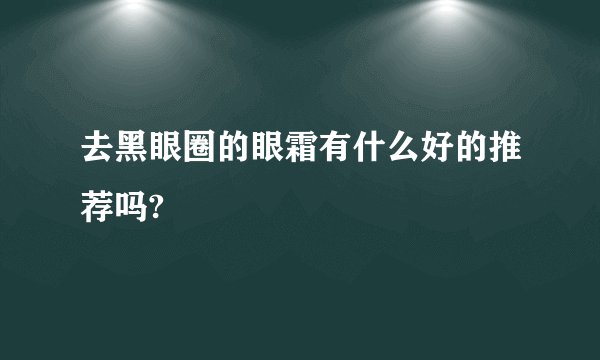 去黑眼圈的眼霜有什么好的推荐吗?
