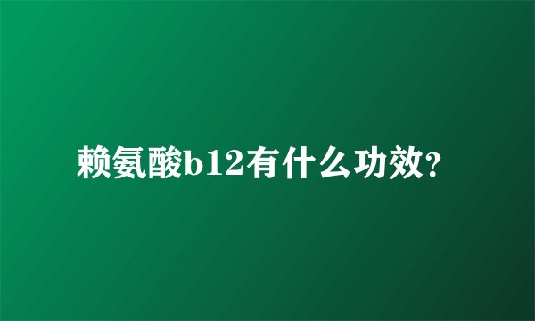 赖氨酸b12有什么功效？