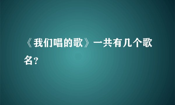 《我们唱的歌》一共有几个歌名？
