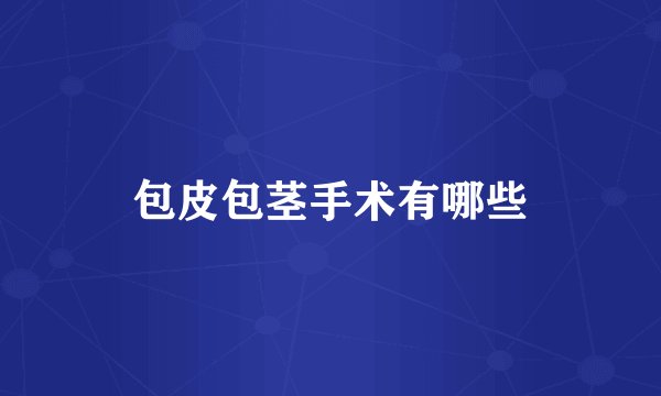 包皮包茎手术有哪些