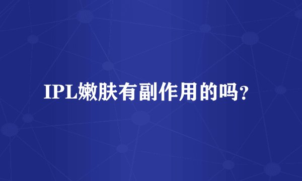 IPL嫩肤有副作用的吗？