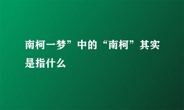 南柯一梦”中的“南柯”其实是指什么