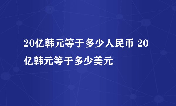 20亿韩元等于多少人民币 20亿韩元等于多少美元