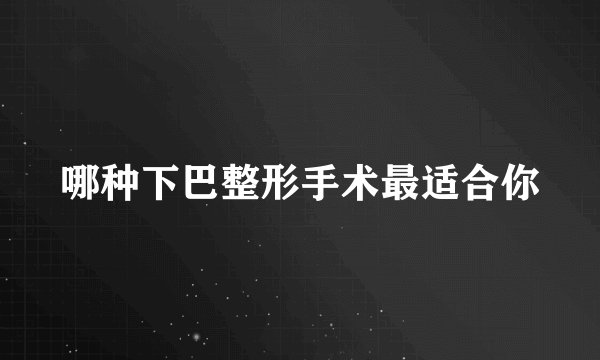 哪种下巴整形手术最适合你